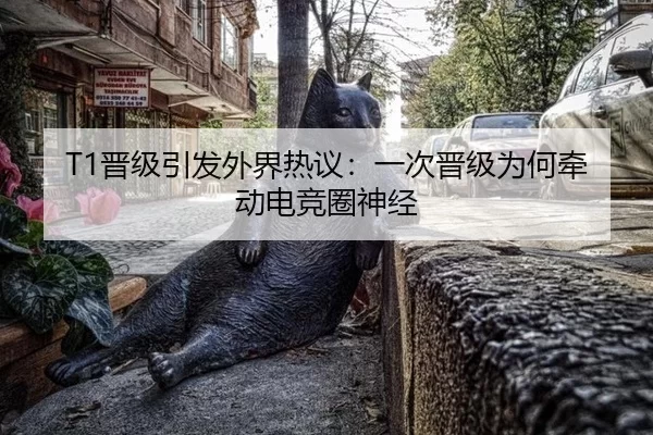 T1晋级引发外界热议：一次晋级为何牵动电竞圈神经