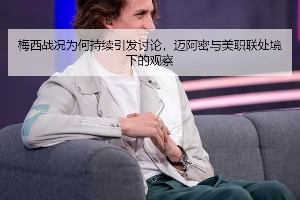 梅西战况为何持续引发讨论，迈阿密与美职联处境下的观察